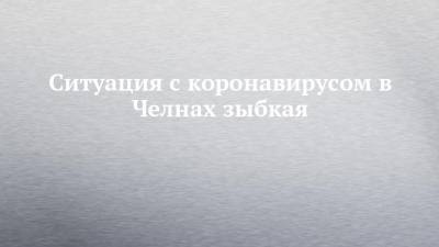 Наиль Магдеев - Ситуация с коронавирусом в Челнах зыбкая - chelny-izvest.ru - респ. Татарстан