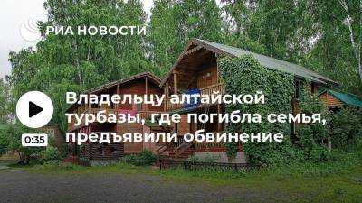 Владельцу алтайской турбазы, где погибла семья, предъявили обвинение - ria.ru - Барнаул