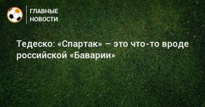 Доменико Тедеско - Тедеско: «Спартак» – это что-то вроде российской «Баварии» - bombardir.ru - Россия - Германия
