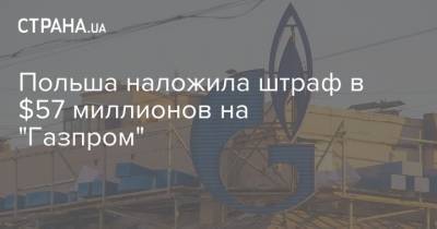 Польша наложила штраф в $57 миллионов на "Газпром" - strana.ua - Украина - Польша