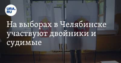На выборах в Челябинске участвуют двойники и судимые - ura.news - Россия - Челябинск - район Ленинский - район Тракторозаводский