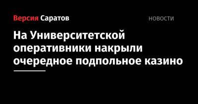 На Университетской оперативники накрыли очередное подпольное казино - nversia.ru - Россия - Саратовская обл. - р-н Кировский