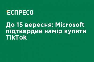 До 15 сентября: Microsoft подтвердил намерение купить TikTok - ru.espreso.tv - Китай - США - Вашингтон - Microsoft