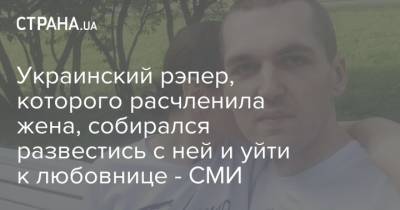 Энди Картрайт - Марина Кохал - Украинский рэпер, которого расчленила жена, собирался развестись с ней и уйти к любовнице - СМИ - strana.ua - Россия - Украина