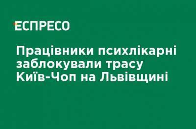 Работники психбольницы заблокировали трассу Киев-Чоп во Львовской области - ru.espreso.tv - Киев - Львовская обл.