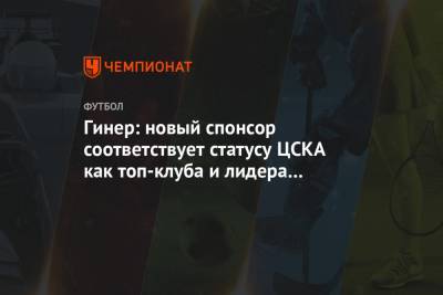 Евгений Гинер - Гинер: новый спонсор соответствует статусу ЦСКА как топ-клуба и лидера российского футбола - championat.com