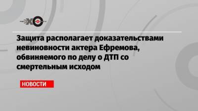 Михаил Ефремов - Эльман Пашаев - Защита располагает доказательствами невиновности актера Ефремова, обвиняемого по делу о ДТП со смертельным исходом - echo.msk.ru