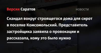 Вячеслав Володин - Скандал вокруг строящегося дома для сирот в поселке Комсомольский. Представитель застройщика заявила о провокации и рассказала, кому это было нужно - nversia.ru - Россия - район Заводский