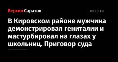 В Кировском районе мужчина демонстрировал гениталии и мастурбировал на глазах у школьниц. Приговор суда - nversia.ru - Россия - Саратов - р-н Кировский