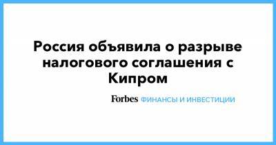 Владимир Путин - Россия объявила о разрыве налогового соглашения с Кипром - forbes.ru - Россия - Кипр