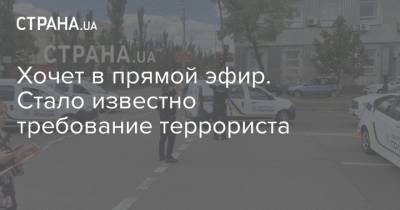Хочет в прямой эфир. Стало известно требование террориста - strana.ua - Киев