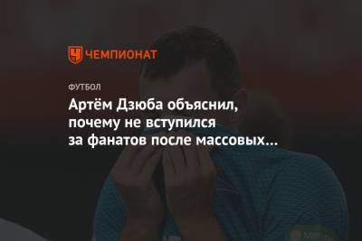 Артем Дзюба - Артём Дзюба объяснил, почему не вступился за фанатов после массовых задержаний - championat.com - Россия