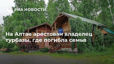 На Алтае арестован владелец турбазы, где погибла семья - ria.ru - Россия - Барнаул - Алтайский край - респ. Алтай