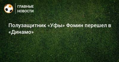 Даниил Фомин - Полузащитник «Уфы» Фомин перешел в «Динамо» - bombardir.ru - Россия - Бельгия - Уфа - Сан Марино