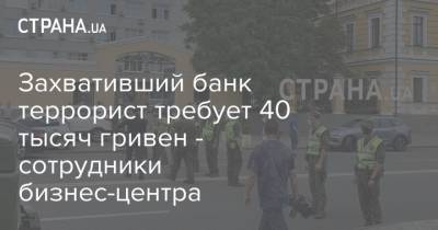 Захвативший банк террорист требует 40 тысяч гривен - сотрудники бизнес-центра - strana.ua