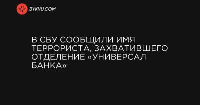 В СБУ сообщили имя террориста, захватившего отделение «Универсал банка» - bykvu.com - Украина - Узбекистан - Самарканд