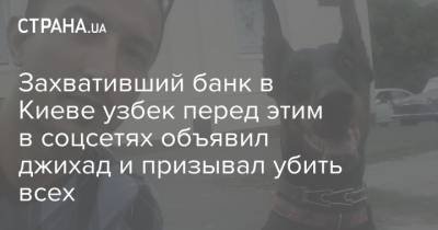 Сухроб Каримов - Захвативший банк в Киеве узбек перед этим в соцсетях объявил джихад и призывал убить всех - strana.ua - Киев - Израиль