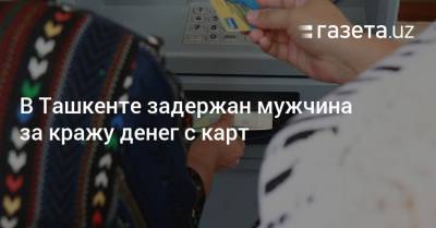 В Ташкенте задержан мужчина за кражу денег с карт - gazeta.uz - Узбекистан - Ташкент - район Бектемирский