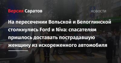 На пересечении Вольской и Белоглинской столкнулись Ford и Niva: спасателям пришлось доставать пострадавшую женщину из искореженного автомобиля - nversia.ru - Саратовская обл.