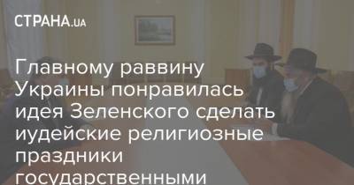 Владимир Зеленский - Игорь Жовква - Главному раввину Украины понравилась идея Зеленского сделать иудейские религиозные праздники государственными - strana.ua - Украина - Киев