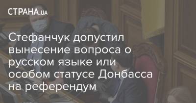 Руслан Стефанчук - Стефанчук допустил вынесение вопроса о русском языке или особом статусе Донбасса на референдум - strana.ua - Украина - Крым