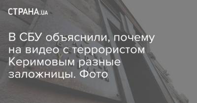 В СБУ объяснили, почему на видео с террористом Керимовым разные заложницы. Фото - strana.ua - Украина - Киев
