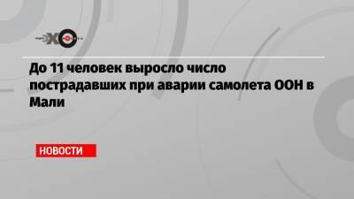 До 11 человек выросло число пострадавших при аварии самолета ООН в Мали - echo.msk.ru - Мали