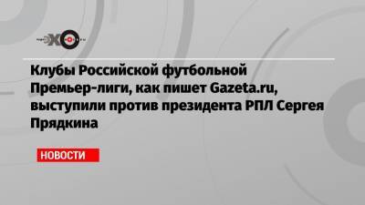 Дмитрий Иванов - Сергей Прядкин - Илья Геркус - Клубы Российской футбольной Премьер-лиги, как пишет Gazeta.ru, выступили против президента РПЛ Сергея Прядкина - echo.msk.ru - Россия