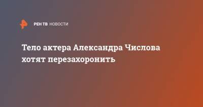 Александр Числов - Тело актера Александра Числова хотят перезахоронить - ren.tv - Россия - Архангельск