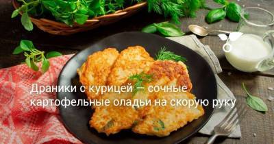 Драники с курицей — сочные картофельные оладьи на скорую руку - skuke.net