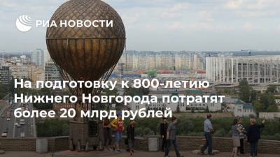 Глеб Никитин - Дмитрий Чернышенко - Константин Циолковский - На подготовку к 800-летию Нижнего Новгорода потратят более 20 млрд рублей - ria.ru - Россия - Нижний Новгород - Нижний Новгород