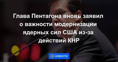 Марк Эспер - Глава Пентагона вновь заявил о важности модернизации ядерных сил США из-за действий КНР - news.mail.ru - Китай - США - Вашингтон - Гуам