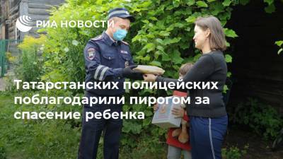 Татарстанских полицейских поблагодарили пирогом за спасение ребенка - ria.ru - Москва - Россия - респ. Татарстан