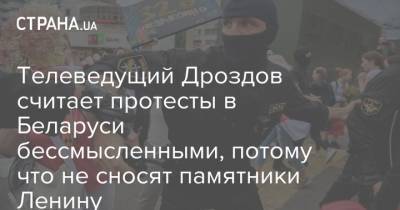 Остап Дроздов - Телеведущий Дроздов считает протесты в Беларуси бессмысленными, потому что не сносят памятники Ленину - strana.ua - Украина - Белоруссия