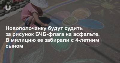 Новополочанку будут судить за рисунок БЧБ-флага на асфальте. В милицию ее забирали с 4-летним сыном - news.tut.by - Белоруссия