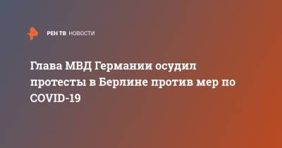 Хорст Зеехофер - Глава МВД Германии осудил протесты в Берлине против мер по COVID-19 - ren.tv - Германия - Берлин