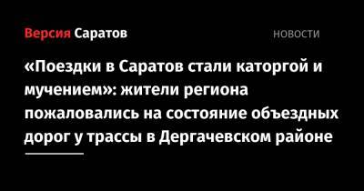 «Поездки в Саратов стали каторгой и мучением»: жители региона пожаловались на состояние объездных дорог у трассы в Дергачевском районе - nversia.ru - Казахстан - Саратовская обл. - Саратов - район Дергачевский