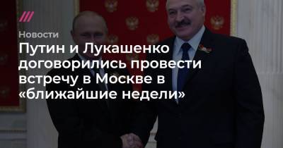 Путин и Лукашенко договорились провести встречу в Москве в «ближайшие недели» - tvrain.ru - Москва - США - Белоруссия
