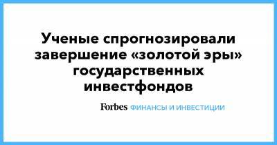 Ученые спрогнозировали завершение «золотой эры» государственных инвестфондов - forbes.ru