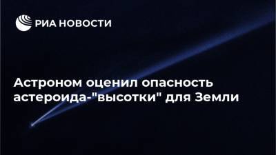 Астроном оценил опасность астероида-"высотки" для Земли - ria.ru - Москва - Россия