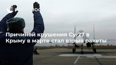 Причиной крушения Су-27 в Крыму в марте стал взрыв ракеты - ria.ru - Москва - Россия - Украина - Крым - Феодосия - Черное Море