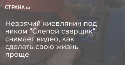 Незрячий киевлянин под ником "Слепой сварщик" снимает видео, как сделать свою жизнь проще - strana.ua - Бейрут