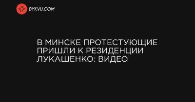 В Минске протестующие пришли к резиденции Лукашенко: видео - bykvu.com - Белоруссия - Минск