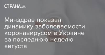 Минздрав показал динамику заболеваемости коронавирусом в Украине за последнюю неделю августа - strana.ua - Украина - Ивано-Франковская обл. - Черновицкая обл. - Львовская обл.