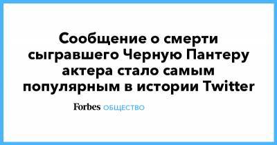 Сообщение о смерти сыгравшего Черную Пантеру актера стало самым популярным в истории Twitter - forbes.ru