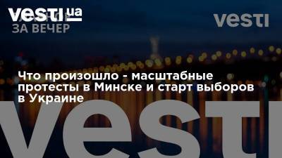 Дмитрий Чубенко - Что произошло - масштабные протесты в Минске и старт выборов в Украине - vesti.ua - Украина - Киев - Минск - Харьковская обл. - Одесса - Харьков