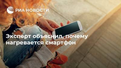 Арсений Щельцин - Эксперт объяснил, почему нагревается смартфон - ria.ru - Москва - Россия