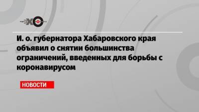 Сергей Фургал - Михаил Дегтярев - И. о. губернатора Хабаровского края объявил о снятии большинства ограничений, введенных для борьбы с коронавирусом - echo.msk.ru - Хабаровский край - Хабаровск