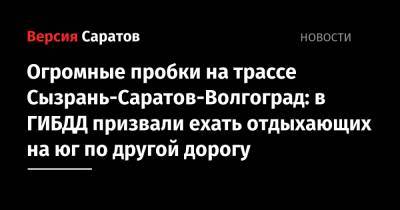 Огромные пробки на трассе Сызрань-Саратов-Волгоград: в ГИБДД призвали ехать отдыхающих на юг по другой дорогу - nversia.ru - Саратовская обл. - Саратов - Волгоград - Красноармейск - Вольск - район Саратовский