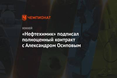 Александр Осипов - «Нефтехимик» подписал полноценный контракт с Александром Осиповым - championat.com - Москва